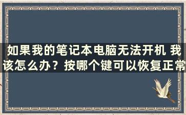 如果我的笔记本电脑无法开机 我该怎么办？按哪个键可以恢复正常（笔记本电脑打不开怎么办）